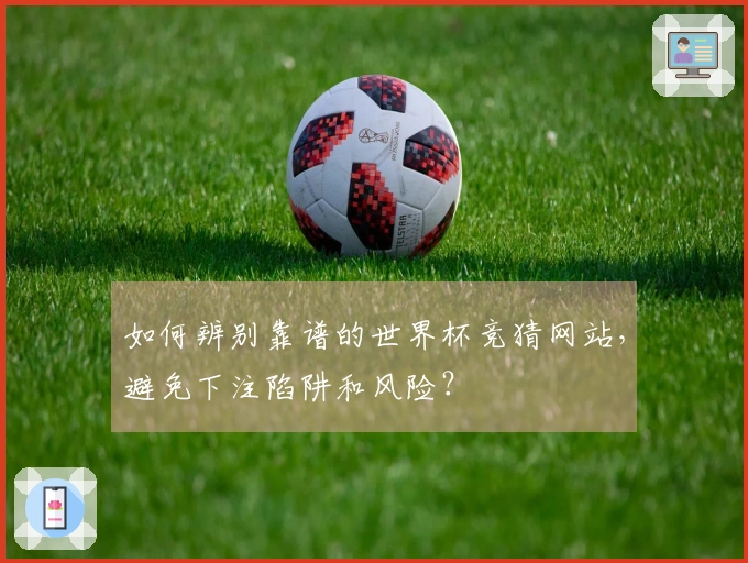 如何辨别靠谱的世界杯竞猜网站，避免下注陷阱和风险？