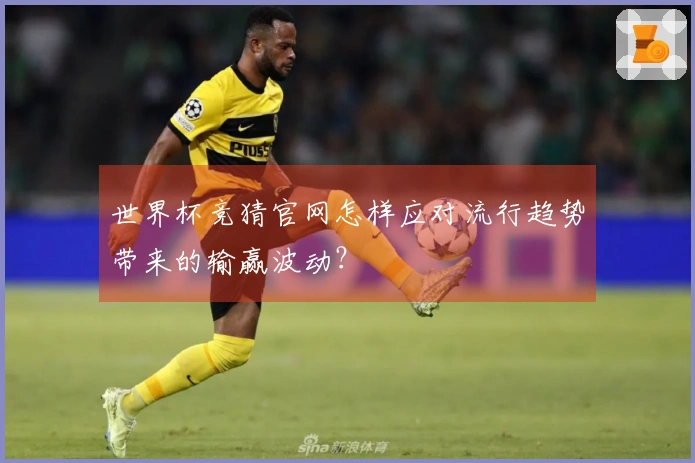 世界杯竞猜官网怎样应对流行趋势带来的输赢波动？