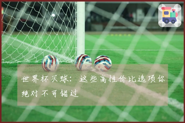世界杯买球：这些高性价比选项你绝对不可错过